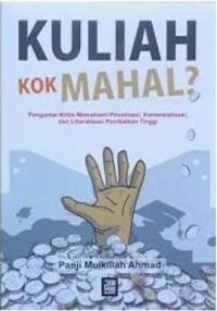 KULIAH KOK MAHAL : Pengantar kritis memahami privatisasi,Komersialisasi, dan Liberalisasi pendidikan tinggi