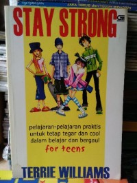 Stay Strong : Pelajaran - pelajaran praktis untuk tetap tegar dan cool dalam belajar dan bergaul for teens